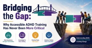 Bridging the Gap: Why Accessible ADHD Training Has Never Been More Critical